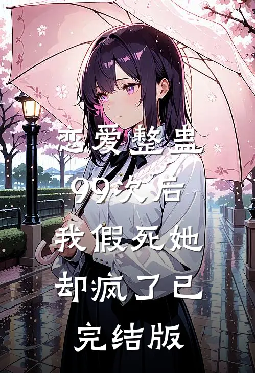 恋爱整蛊99次后，我假死她却疯了已完结版