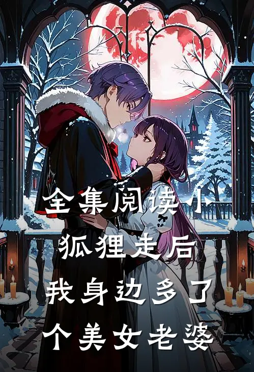 全集阅读小狐狸走后,我身边多了个美女老婆的