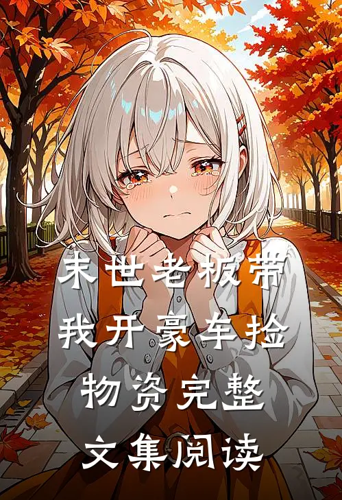 末世老板带我开豪车捡物资完整文集阅读