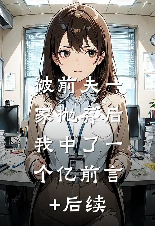 被前夫一家抛弃后，我中了一个亿前言+后续