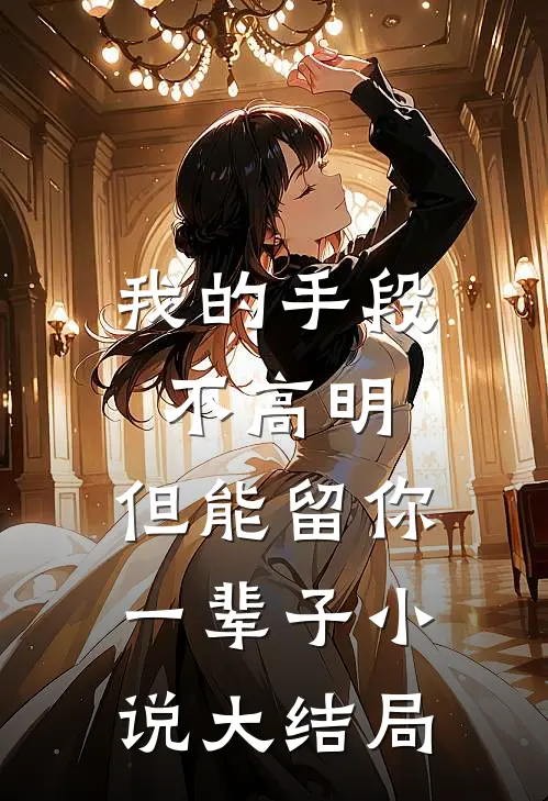 我的手段不高明,但能留你一辈子大结局是