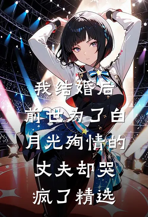我结婚后，前世为了白月光殉情的丈夫却哭疯了精选