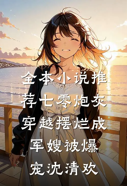 全本小说推荐七零炮灰穿越摆烂成军嫂被爆宠沈清欢