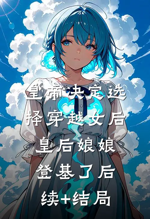 皇帝决定选择穿越女后，皇后娘娘登基了后续+结局