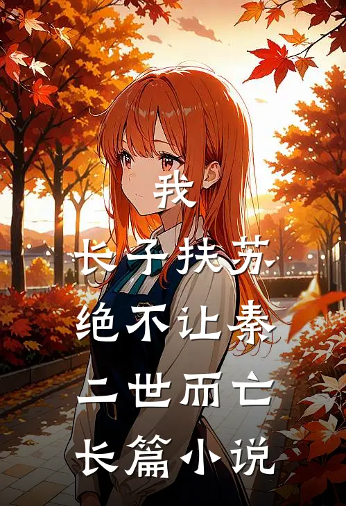 我，长子扶苏，绝不让秦二世而亡长篇小说