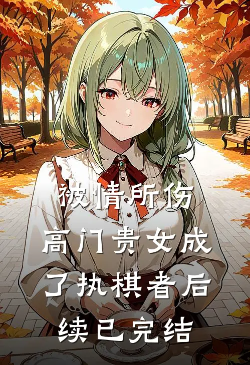 被情所伤，高门贵女成了执棋者后续已完结
