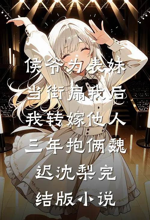 侯爷为表妹当街扇我后，我转嫁他人三年抱俩魏迟沈梨完结版小说