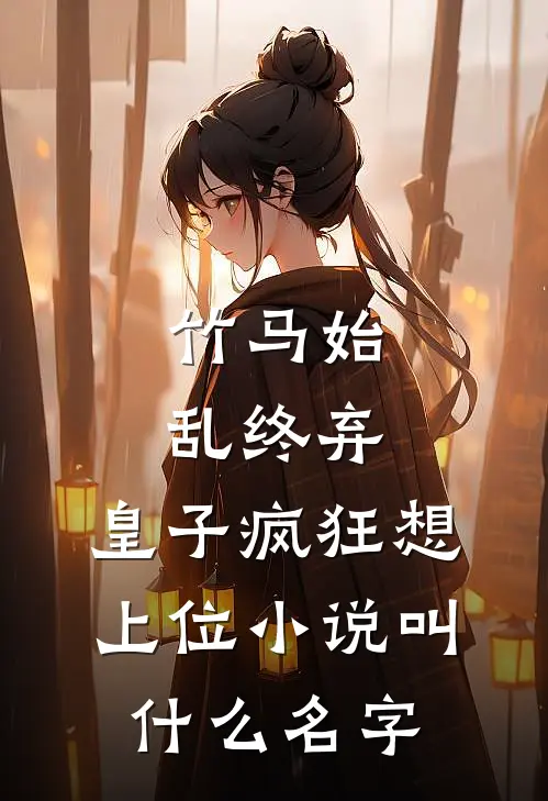 竹马始乱终弃，皇子疯狂想上位小说叫什么名字