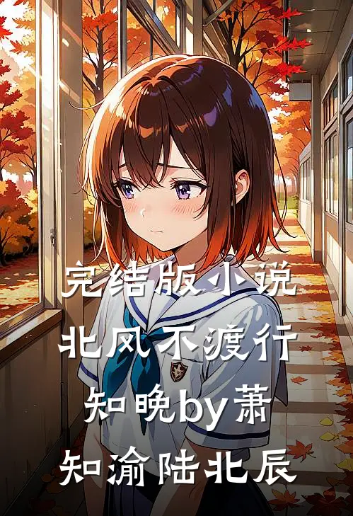完结版小说北风不渡行知晚by萧知渝陆北辰