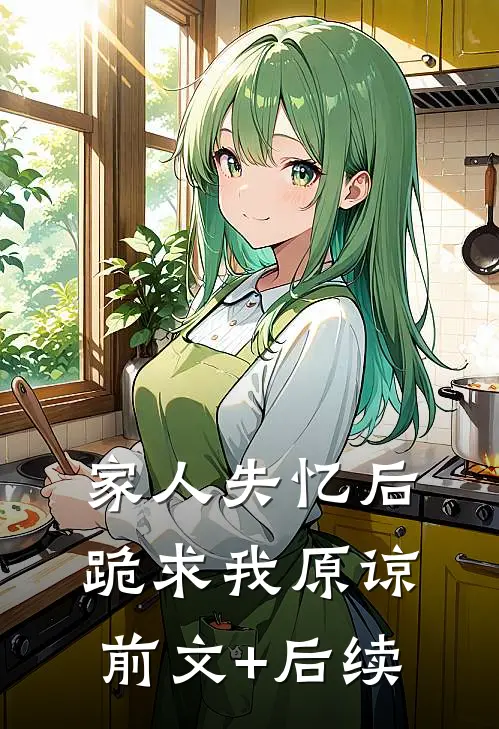 家人失忆后，跪求我原谅前文+后续