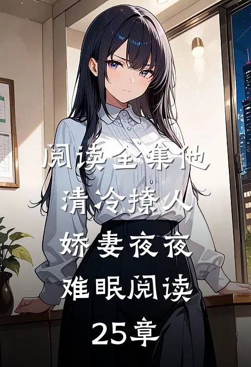 阅读全集他清冷撩人,娇妻夜夜难眠阅读25章