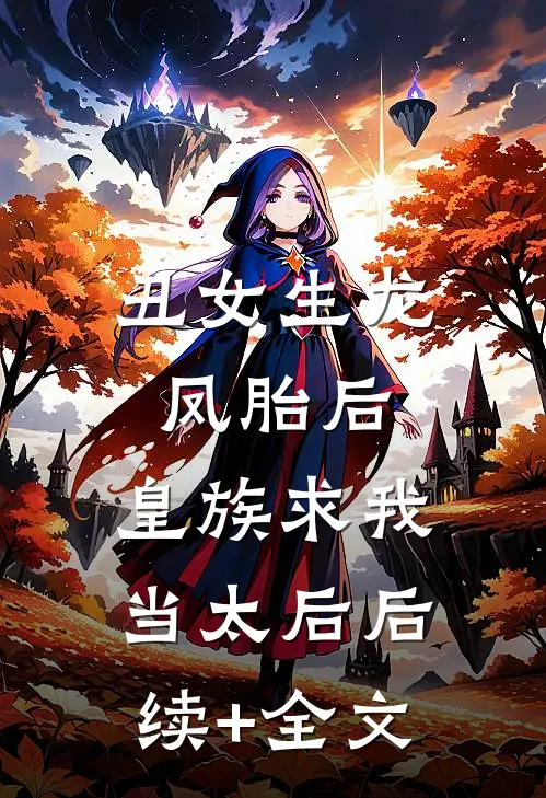 丑女生龙凤胎后，皇族求我当太后后续+全文