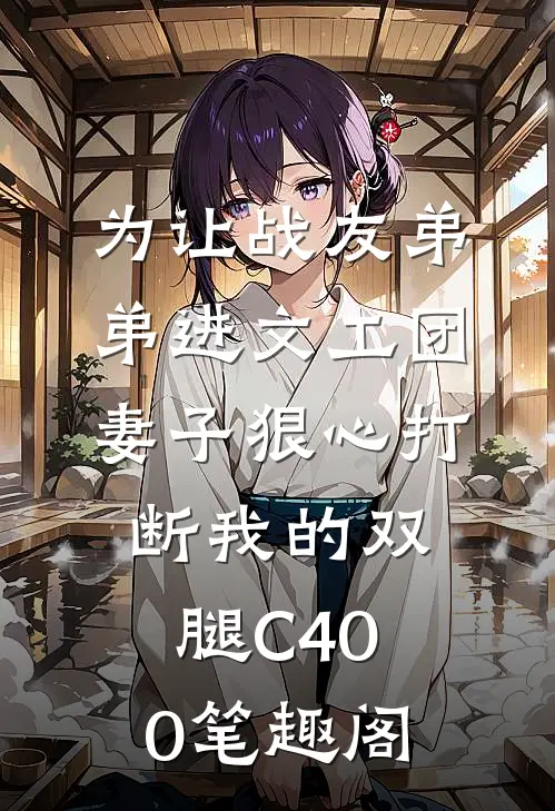 为让战友弟弟进文工团，妻子狠心打断我的双腿C400笔趣阁
