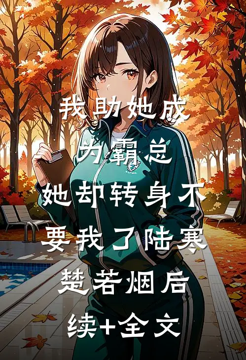 我助她成为霸总，她却转身不要我了陆寒楚若烟后续+全文