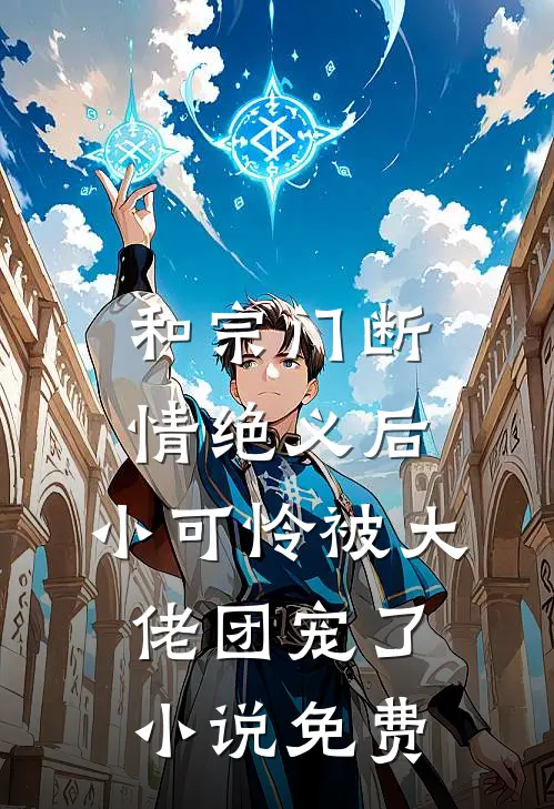 和宗门断情绝义后，小可怜被大佬团宠了小说免费