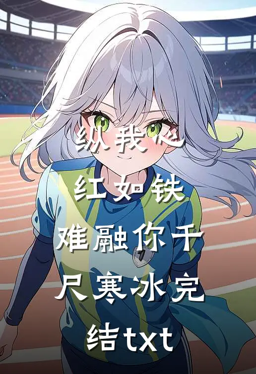 纵我心红如铁，难融你千尺寒冰完结txt