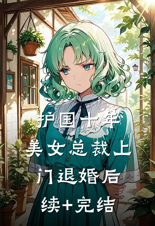 护国十年，美女总裁上门退婚后续+完结