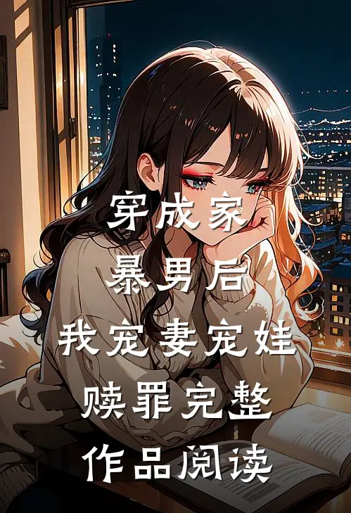 穿成家暴男后,我宠妻宠娃赎罪完整作品阅读