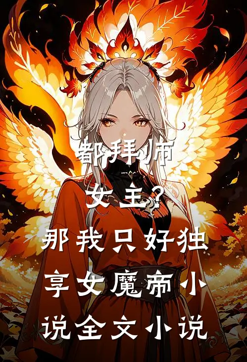 都拜师女主?那我只好独享女魔帝小说全文小说