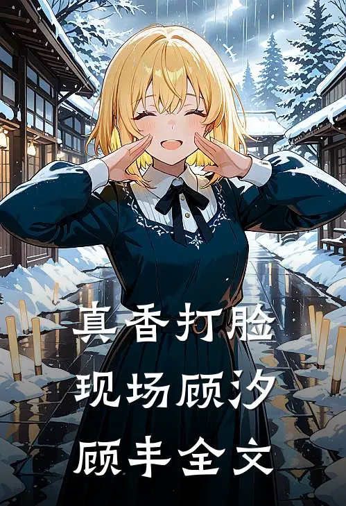 真香打脸现场顾汐顾丰全文在线阅读