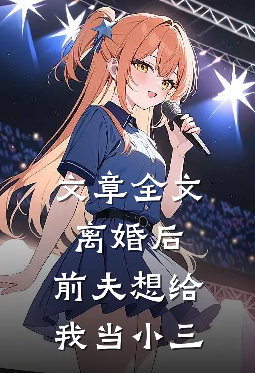 文章全文离婚后，前夫想给我当小三