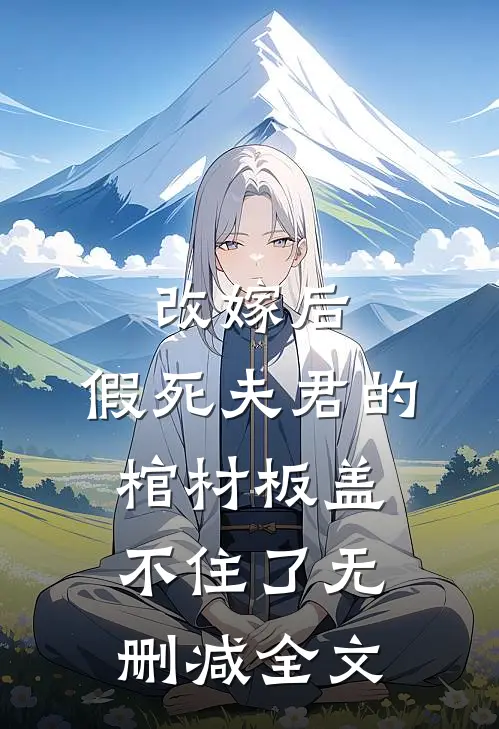 改嫁后，假死夫君的棺材板盖不住了无删减全文
