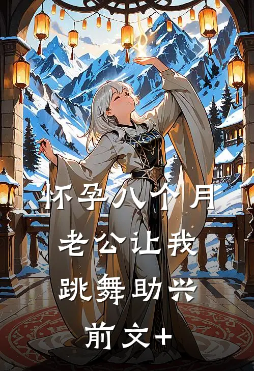 怀孕八个月，老公让我跳舞助兴前文+