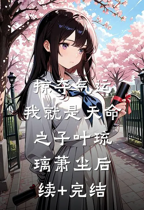 掠夺气运，我就是天命之子叶琉璃萧尘后续+完结
