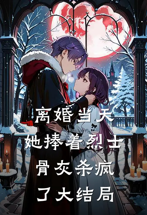 离婚当天，她捧着烈士骨灰杀疯了大结局