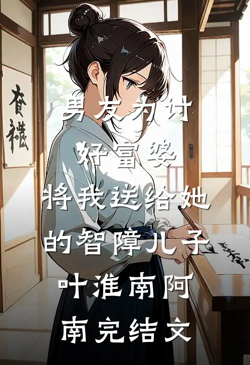 男友为讨好富婆，将我送给她的智障儿子叶淮南阿南完结文