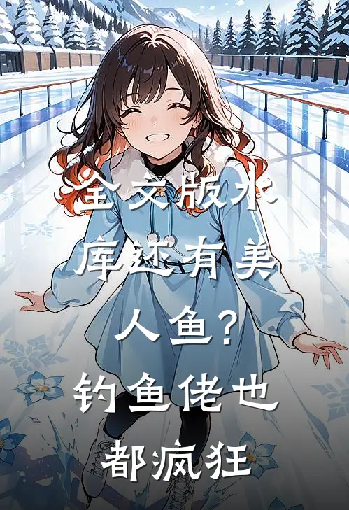 全文版水库还有美人鱼?钓鱼佬也都疯狂