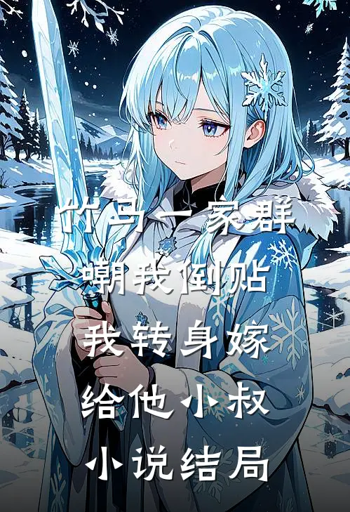竹马一家群嘲我倒贴，我转身嫁给他小叔小说结局