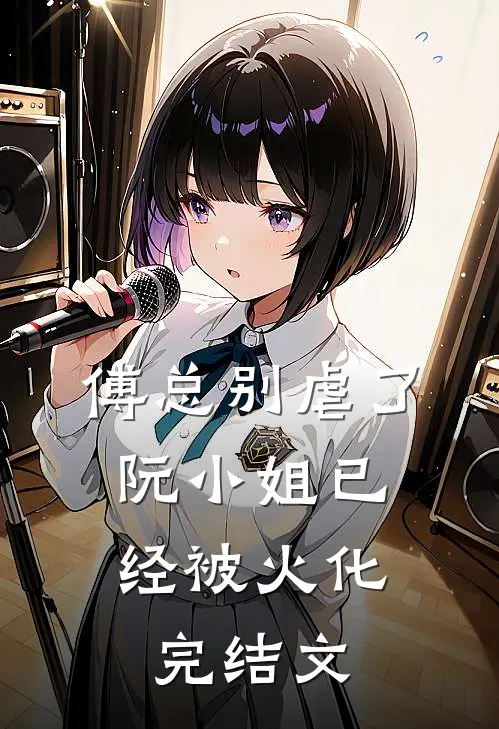 傅总别虐了，阮小姐已经被火化完结文