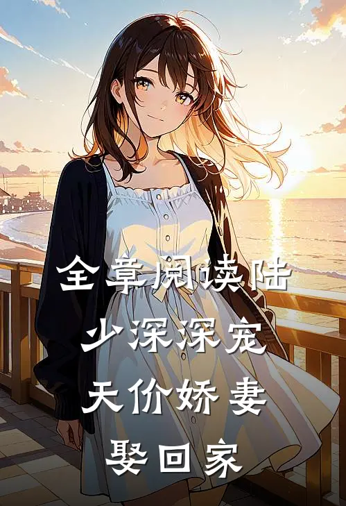 全章阅读陆少深深宠：天价娇妻娶回家