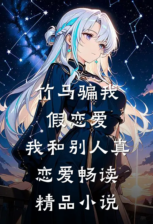 竹马骗我假恋爱，我和别人真恋爱畅读精品小说