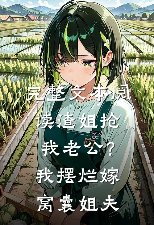 完整文本阅读渣姐抢我老公？我摆烂嫁窝囊姐夫