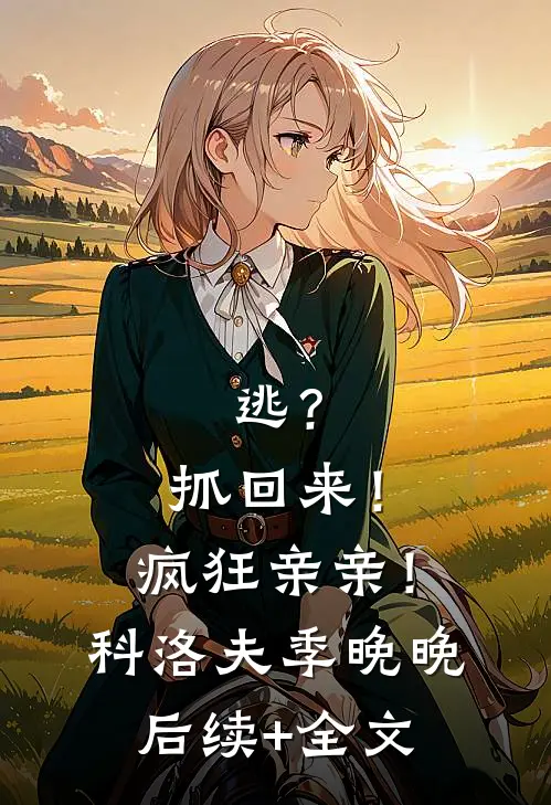 逃？抓回来！疯狂亲亲！科洛夫季晚晚后续+全文