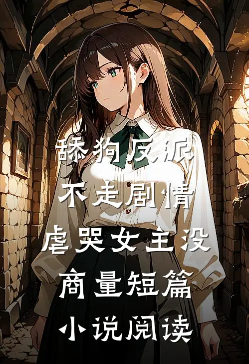 舔狗反派不走剧情，虐哭女主没商量短篇小说阅读