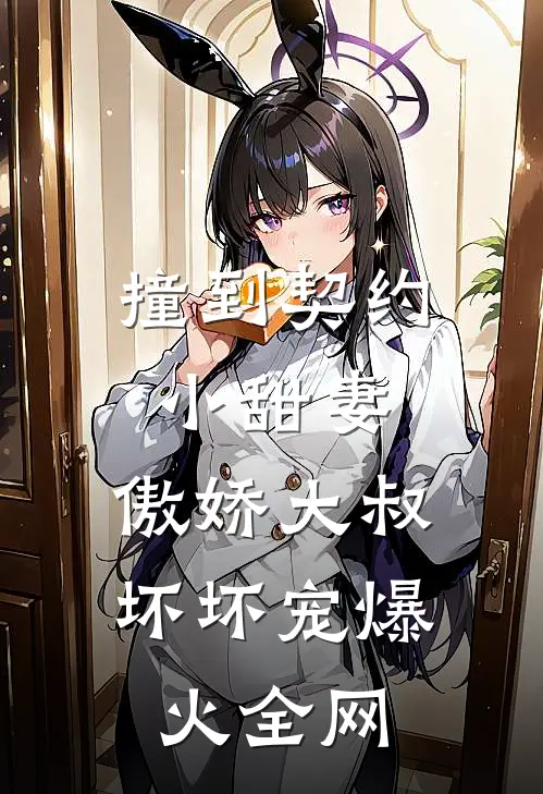 撞到契约小甜妻，傲娇大叔坏坏宠爆火全网