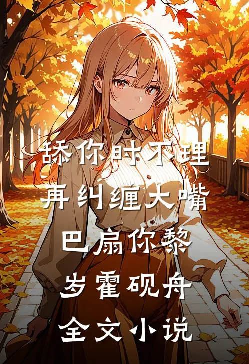 舔你时不理，再纠缠大嘴巴扇你黎岁霍砚舟全文小说