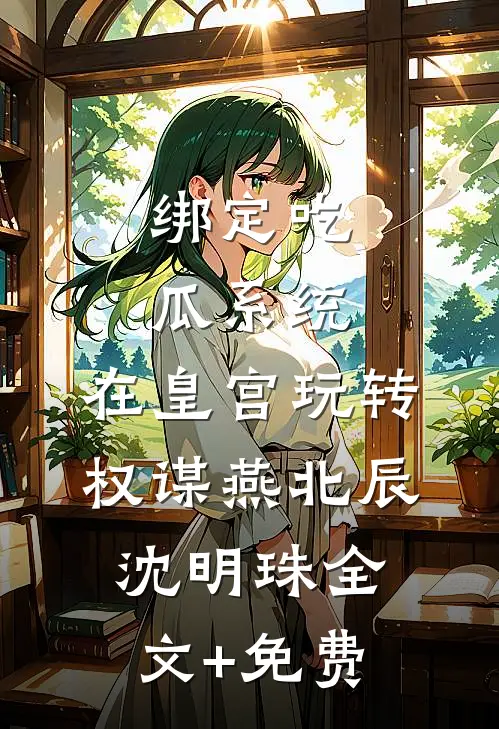 绑定吃瓜系统，在皇宫玩转权谋燕北辰沈明珠全文+免费
