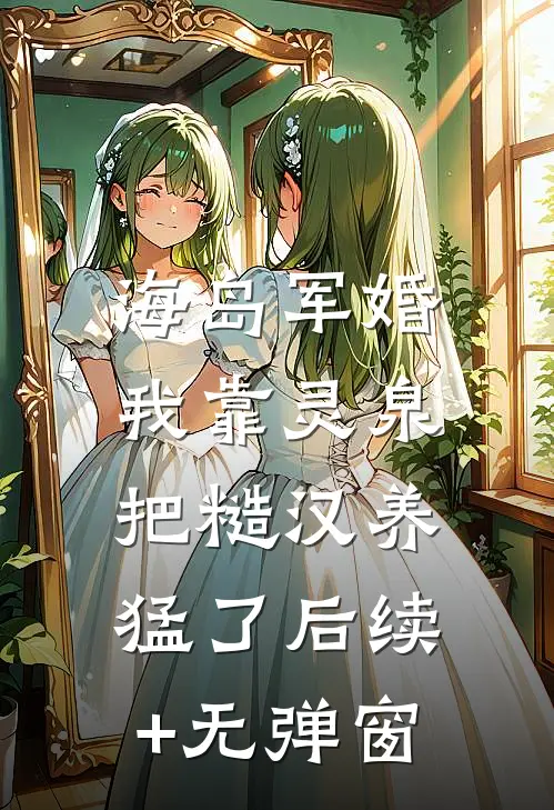 海岛军婚：我靠灵泉把糙汉养猛了后续+无弹窗