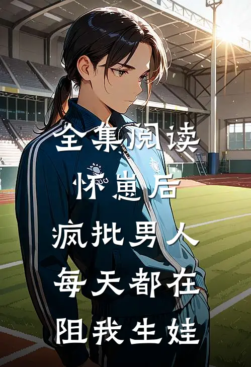 全集阅读怀崽后，疯批男人每天都在阻我生娃