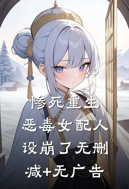 惨死重生，恶毒女配人设崩了无删减+无广告