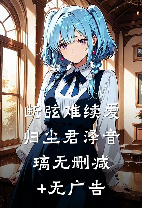 断弦难续爱归尘君泽音璃无删减+无广告