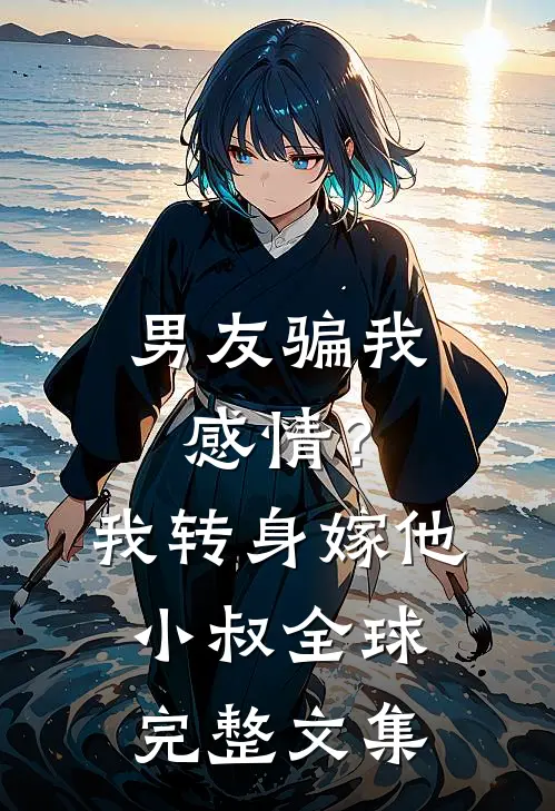 男友骗我感情？我转身嫁他小叔全球完整文集