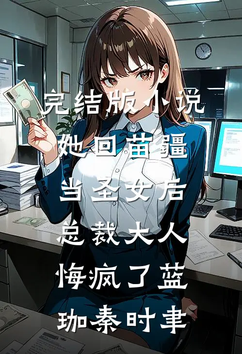 完结版小说她回苗疆当圣女后，总裁大人悔疯了蓝珈秦时聿