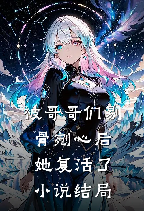 被哥哥们剔骨剜心后,她复活了结局是