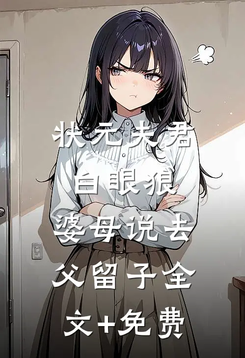 状元夫君白眼狼，婆母说去父留子全文+免费