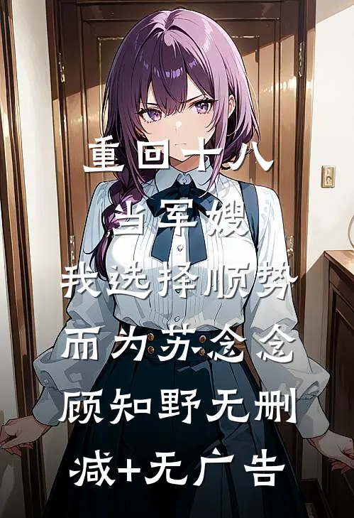 重回十八当军嫂，我选择顺势而为苏念念顾知野无删减+无广告